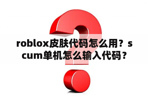 roblox皮肤代码怎么用？scum单机怎么输入代码？