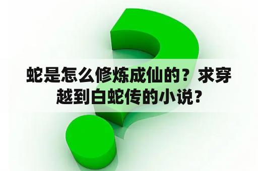 蛇是怎么修炼成仙的？求穿越到白蛇传的小说？