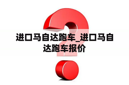 进口马自达跑车_进口马自达跑车报价