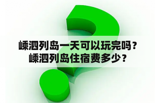 嵊泗列岛一天可以玩完吗？嵊泗列岛住宿费多少？