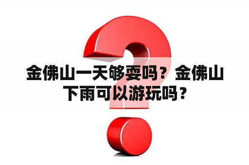 金佛山一天够耍吗？金佛山下雨可以游玩吗？