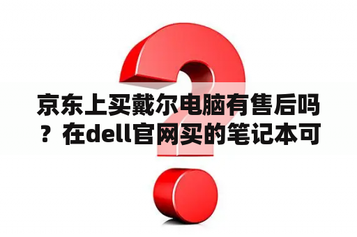 京东上买戴尔电脑有售后吗？在dell官网买的笔记本可以拿到专卖店去修吗？