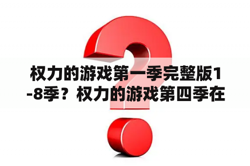 权力的游戏第一季完整版1-8季？权力的游戏第四季在线观看