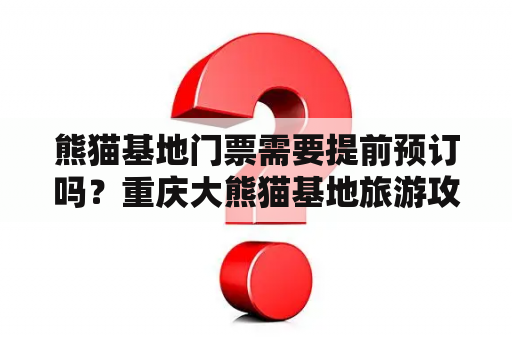 熊猫基地门票需要提前预订吗？重庆大熊猫基地旅游攻略？