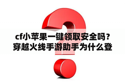 cf小苹果一键领取安全吗?穿越火线手游助手为什么登录不了? cf小苹果一键领取安全吗?穿越火线手游助手为什么登录不了?