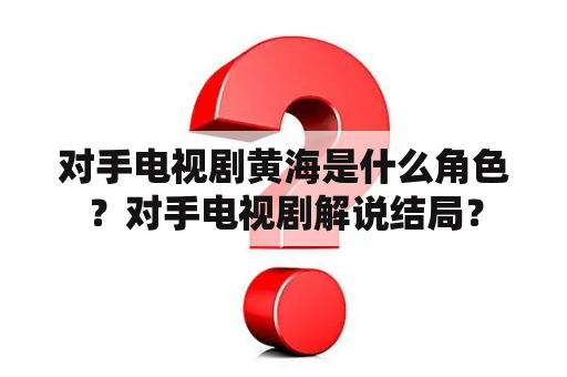 对手电视剧黄海是什么角色？对手电视剧解说结局？