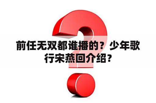 前任无双都谁播的？少年歌行宋燕回介绍？