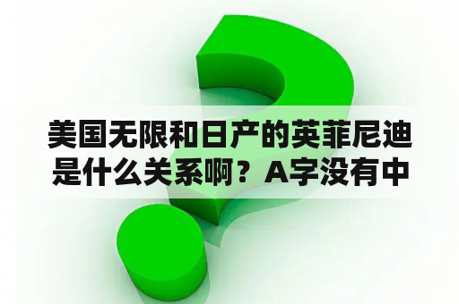 美国无限和日产的英菲尼迪是什么关系啊？A字没有中间一横是，什么牌子的车子？