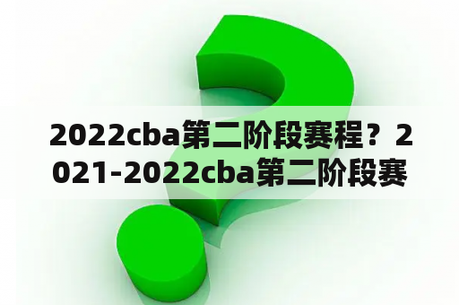 2022cba第二阶段赛程？2021-2022cba第二阶段赛程表辽宁队？