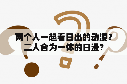 两个人一起看日出的动漫？二人合为一体的日漫？