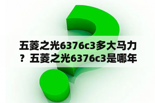 五菱之光6376c3多大马力？五菱之光6376c3是哪年款的？