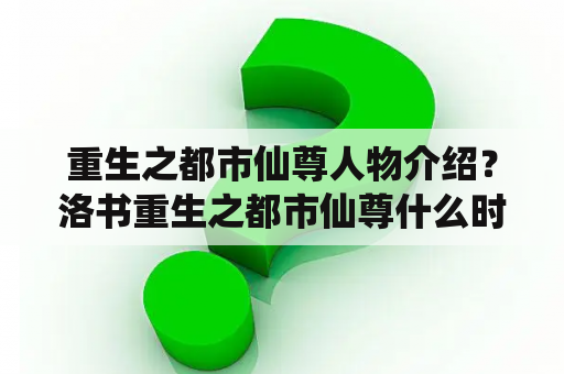 重生之都市仙尊人物介绍？洛书重生之都市仙尊什么时候写的？