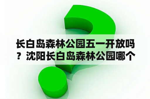 长白岛森林公园五一开放吗？沈阳长白岛森林公园哪个门进好？