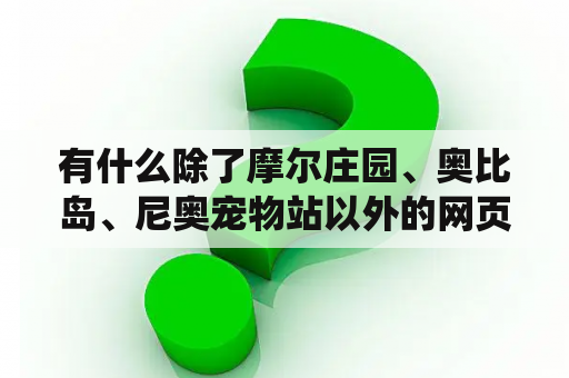 有什么除了摩尔庄园、奥比岛、尼奥宠物站以外的网页游戏？有什么适合儿童玩的网页游戏吗？（除摩尔庄园、洛克王国、赛尔号、奥比岛、奇山、小花仙、功夫派、奥拉星？