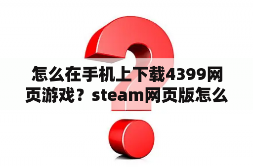 怎么在手机上下载4399网页游戏？steam网页版怎么查看自己的游戏