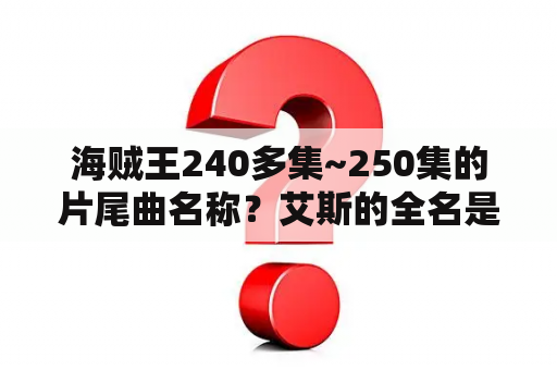 海贼王240多集~250集的片尾曲名称？艾斯的全名是什么？