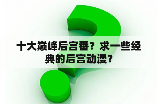 十大巅峰后宫番？求一些经典的后宫动漫？