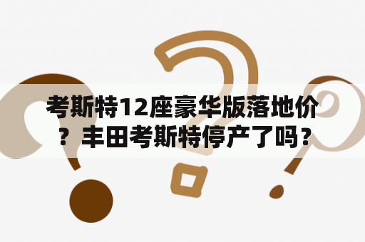 考斯特12座豪华版落地价？丰田考斯特停产了吗？