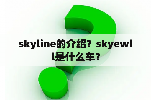 skyline的介绍？skyewll是什么车？