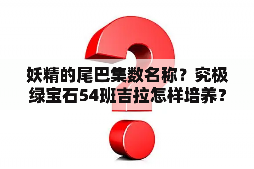 妖精的尾巴集数名称？究极绿宝石54班吉拉怎样培养？