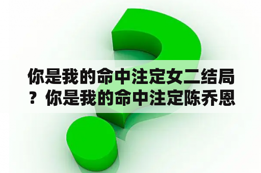 你是我的命中注定女二结局？你是我的命中注定陈乔恩主演？