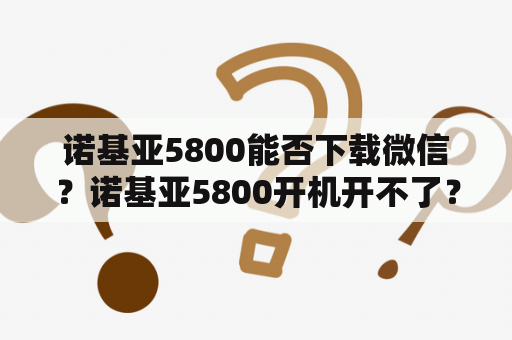 诺基亚5800能否下载微信？诺基亚5800开机开不了？