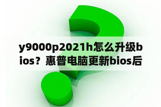 y9000p2021h怎么升级bios？惠普电脑更新bios后无法开机？