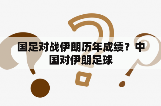 国足对战伊朗历年成绩？中国对伊朗足球