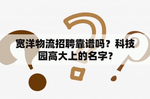 宽洋物流招聘靠谱吗？科技园高大上的名字？