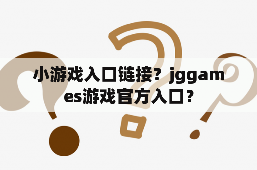 小游戏入口链接？jggames游戏官方入口？