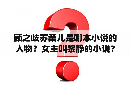 顾之歧苏柔儿是哪本小说的人物？女主叫黎静的小说？