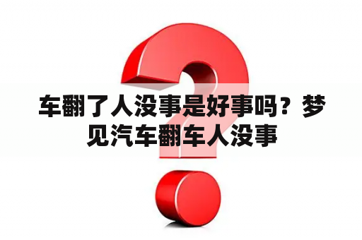 车翻了人没事是好事吗？梦见汽车翻车人没事