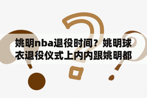 姚明nba退役时间？姚明球衣退役仪式上内内跟姚明都说了啥？