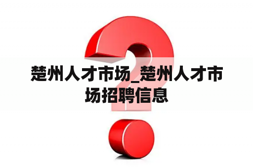 楚州人才市场_楚州人才市场招聘信息