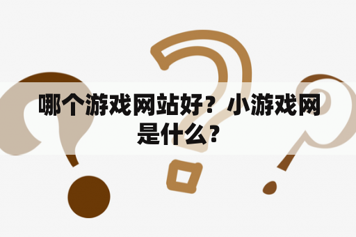 哪个游戏网站好？小游戏网是什么？