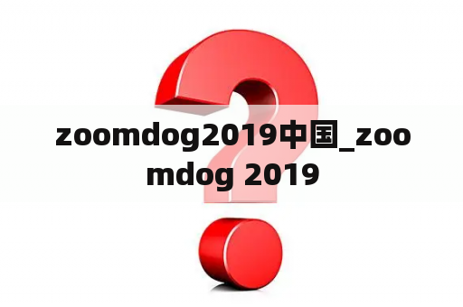 zoomdog2019中国_zoomdog 2019