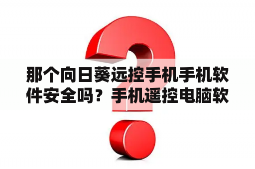 那个向日葵远控手机手机软件安全吗？手机遥控电脑软件？