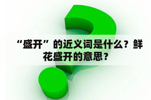 “盛开”的近义词是什么？鲜花盛开的意思？