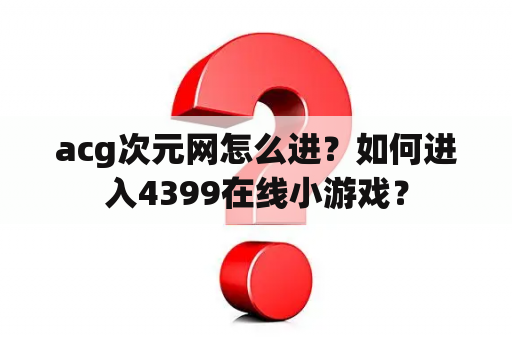 acg次元网怎么进？如何进入4399在线小游戏？