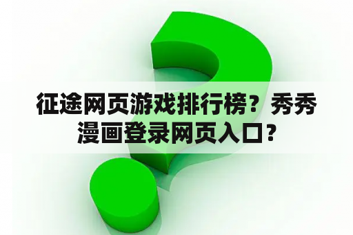 征途网页游戏排行榜？秀秀漫画登录网页入口？