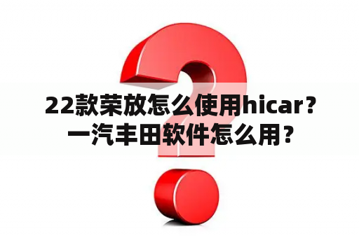 22款荣放怎么使用hicar？一汽丰田软件怎么用？