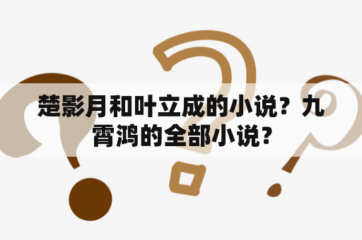 楚影月和叶立成的小说？九霄鸿的全部小说？