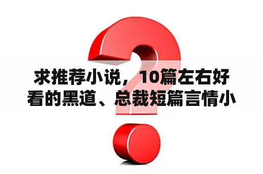 求推荐小说，10篇左右好看的黑道、总裁短篇言情小说？推荐几部黑道纪实小说？