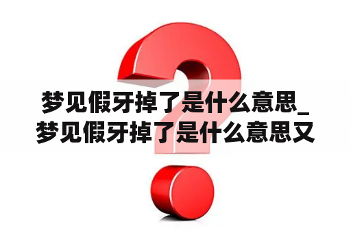 梦见假牙掉了是什么意思_梦见假牙掉了是什么意思又粘好了