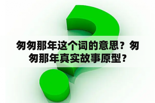 匆匆那年这个词的意思？匆匆那年真实故事原型？