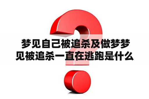  梦见自己被追杀及做梦梦见被追杀一直在逃跑是什么意思？