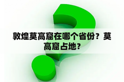 敦煌莫高窟在哪个省份？莫高窟占地？