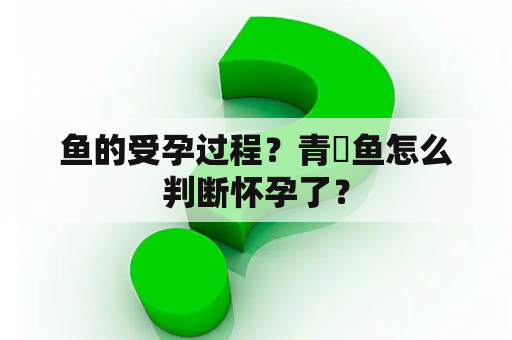 鱼的受孕过程？青鳉鱼怎么判断怀孕了？