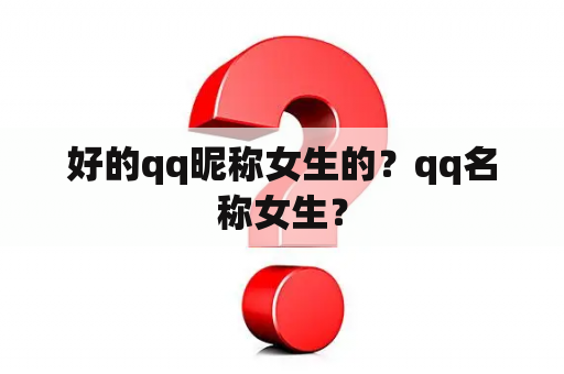 好的qq昵称女生的？qq名称女生？