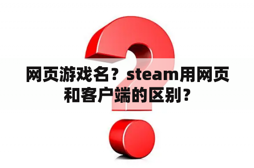 网页游戏名？steam用网页和客户端的区别？